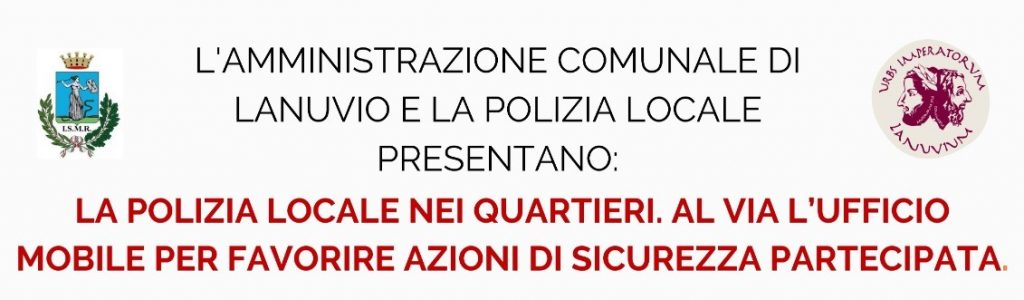 LANUVIO, LA POLIZIA LOCALE NEI QUARTIERI. AL VIA L’UFFICIO MOBILE PER FAVORIRE AZIONI DI SICUREZZA PARTECIPATA